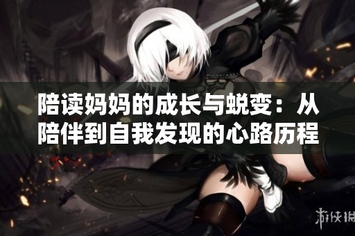 陪读妈妈的成长与蜕变：从陪伴到自我发现的心路历程