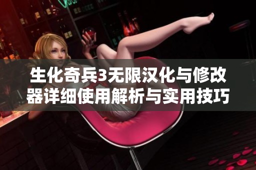 生化奇兵3无限汉化与修改器详细使用解析与实用技巧分享