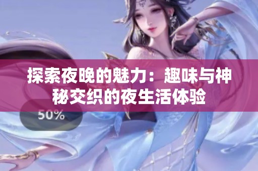 探索夜晚的魅力：趣味与神秘交织的夜生活体验