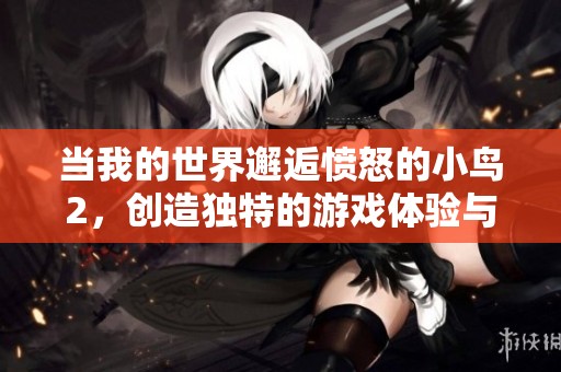 当我的世界邂逅愤怒的小鸟2，创造独特的游戏体验与乐趣