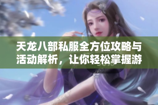 天龙八部私服全方位攻略与活动解析，让你轻松掌握游戏中的装备与玩法