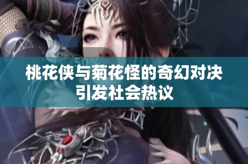 桃花侠与菊花怪的奇幻对决引发社会热议