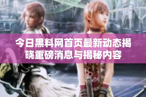 今日黑料网首页最新动态揭晓重磅消息与揭秘内容