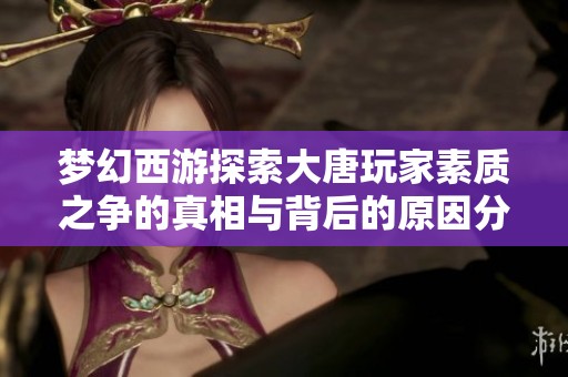 梦幻西游探索大唐玩家素质之争的真相与背后的原因分析
