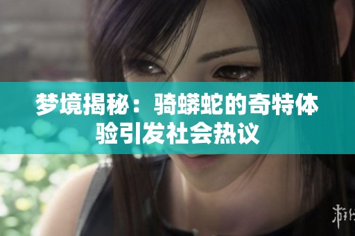 梦境揭秘：骑蟒蛇的奇特体验引发社会热议
