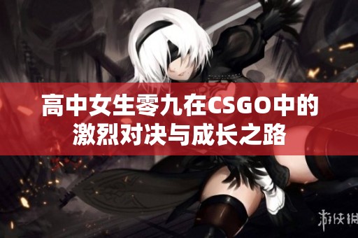 高中女生零九在CSGO中的激烈对决与成长之路