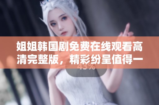 姐姐韩国剧免费在线观看高清完整版，精彩纷呈值得一看