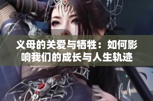 义母的关爱与牺牲：如何影响我们的成长与人生轨迹