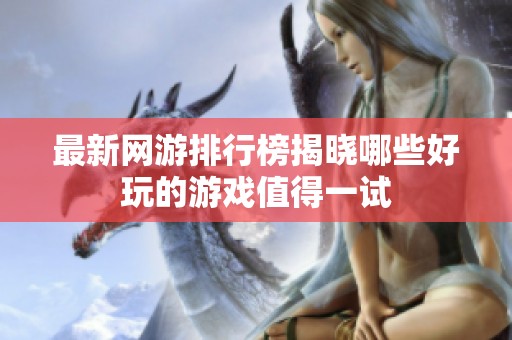 最新网游排行榜揭晓哪些好玩的游戏值得一试