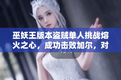 巫妖王版本盗贼单人挑战熔火之心，成功击败加尔，对战全记录分享