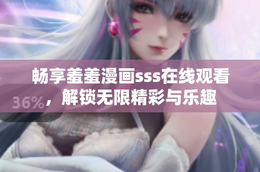 畅享羞羞漫画sss在线观看，解锁无限精彩与乐趣