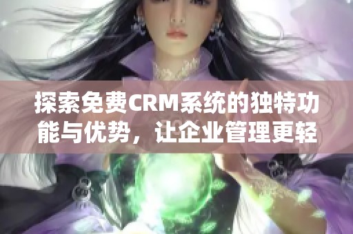 探索免费CRM系统的独特功能与优势，让企业管理更轻松