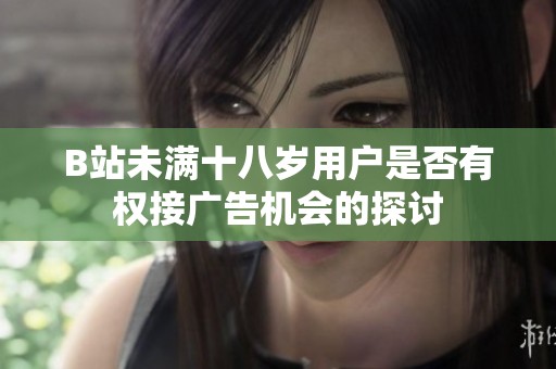 B站未满十八岁用户是否有权接广告机会的探讨