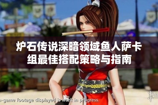 炉石传说深暗领域鱼人萨卡组最佳搭配策略与指南
