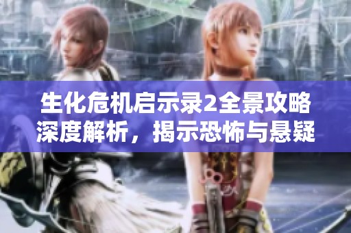 生化危机启示录2全景攻略深度解析，揭示恐怖与悬疑的独特魅力