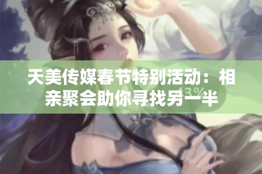 天美传媒春节特别活动：相亲聚会助你寻找另一半