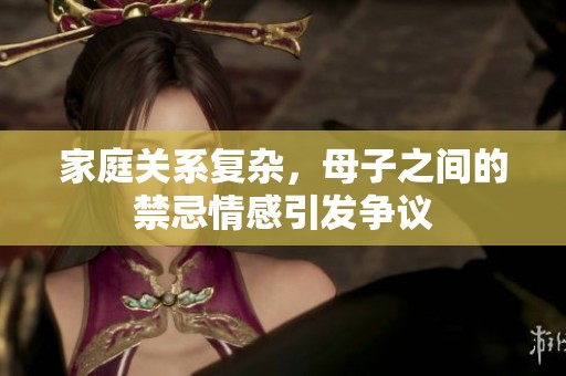 家庭关系复杂，母子之间的禁忌情感引发争议