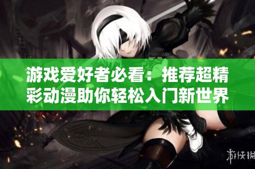 游戏爱好者必看：推荐超精彩动漫助你轻松入门新世界