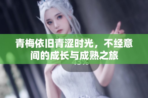 青梅依旧青涩时光，不经意间的成长与成熟之旅