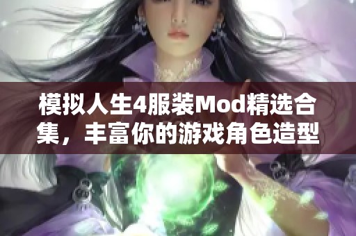 模拟人生4服装Mod精选合集，丰富你的游戏角色造型选择