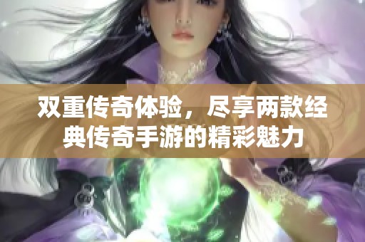 双重传奇体验，尽享两款经典传奇手游的精彩魅力