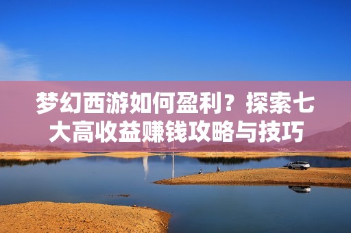 梦幻西游如何盈利？探索七大高收益赚钱攻略与技巧