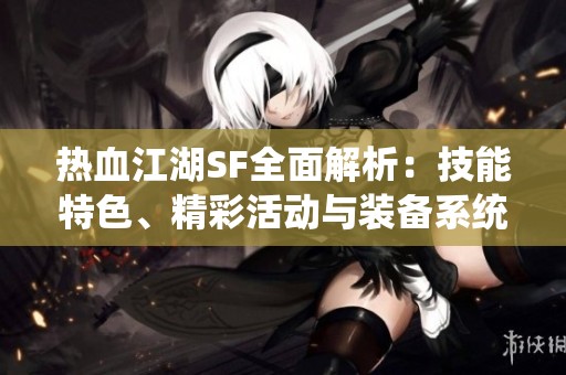 热血江湖SF全面解析：技能特色、精彩活动与装备系统详解