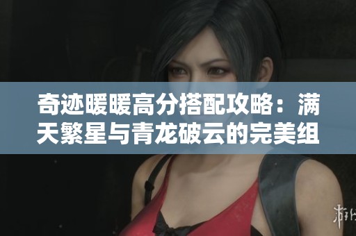 奇迹暖暖高分搭配攻略：满天繁星与青龙破云的完美组合技巧