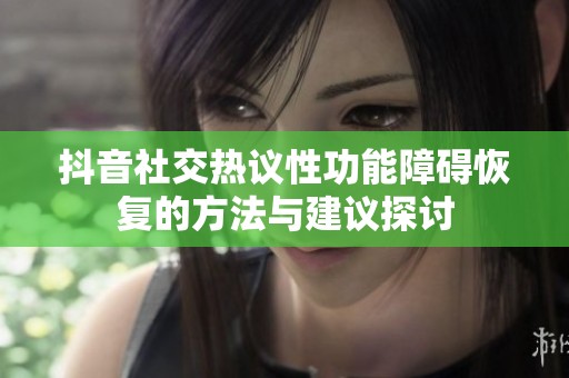 抖音社交热议性功能障碍恢复的方法与建议探讨