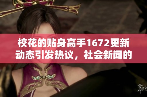 校花的贴身高手1672更新动态引发热议，社会新闻的最新焦点解析