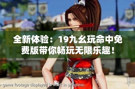 全新体验：19九幺玩命中免费版带你畅玩无限乐趣！