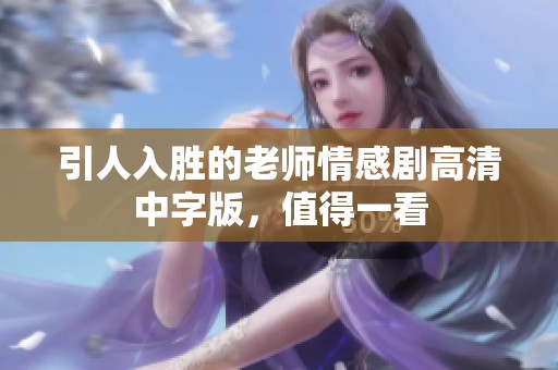 引人入胜的老师情感剧高清中字版，值得一看