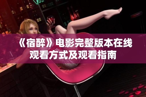 《宿醉》电影完整版本在线观看方式及观看指南