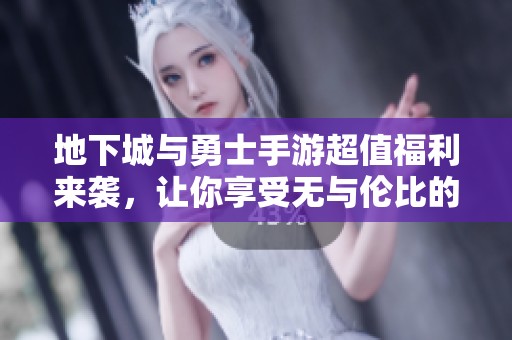 地下城与勇士手游超值福利来袭，让你享受无与伦比的成就体验！