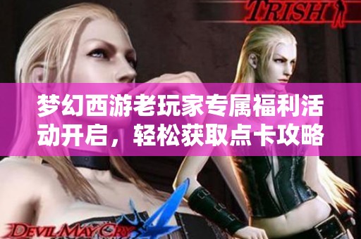 梦幻西游老玩家专属福利活动开启，轻松获取点卡攻略分享！
