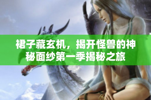 裙子藏玄机，揭开怪兽的神秘面纱第一季揭秘之旅