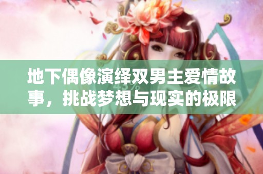 地下偶像演绎双男主爱情故事，挑战梦想与现实的极限
