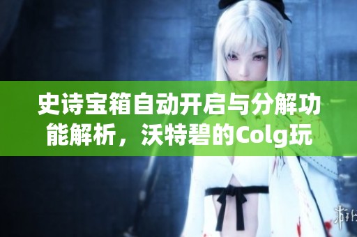 史诗宝箱自动开启与分解功能解析，沃特碧的Colg玩法探秘