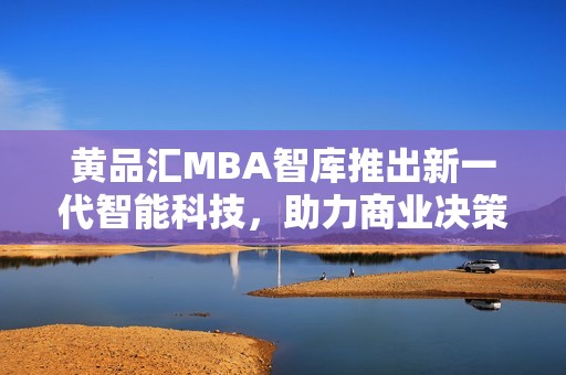 黄品汇MBA智库推出新一代智能科技，助力商业决策升级