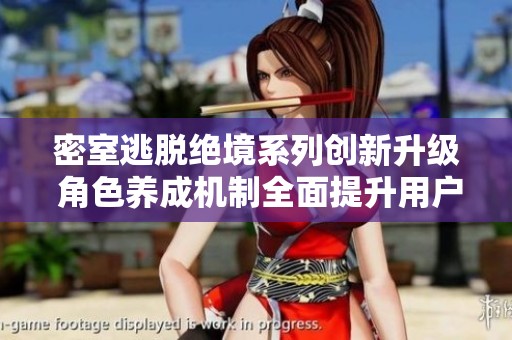 密室逃脱绝境系列创新升级 角色养成机制全面提升用户体验