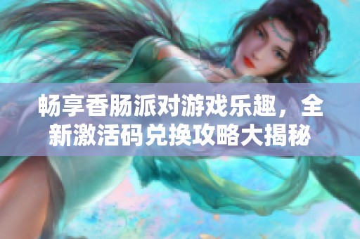 畅享香肠派对游戏乐趣，全新激活码兑换攻略大揭秘