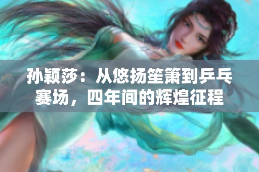 孙颖莎：从悠扬笙箫到乒乓赛场，四年间的辉煌征程