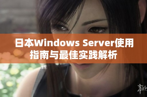 日本Windows Server使用指南与最佳实践解析