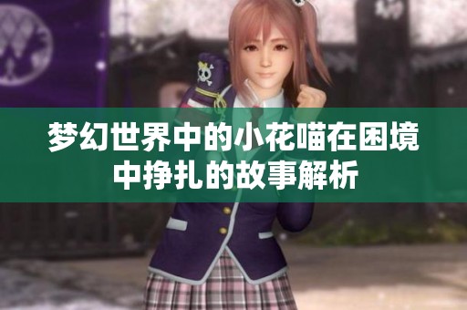 梦幻世界中的小花喵在困境中挣扎的故事解析