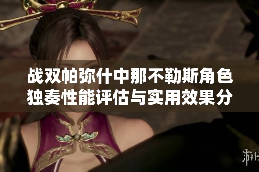 战双帕弥什中那不勒斯角色独奏性能评估与实用效果分析报告