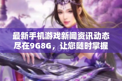 最新手机游戏新闻资讯动态尽在9G8G，让您随时掌握游戏界热点信息