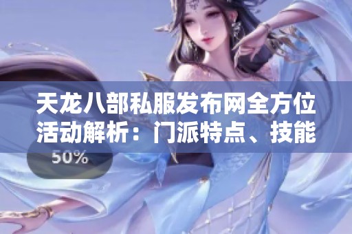 天龙八部私服发布网全方位活动解析：门派特点、技能介绍与版本更新说明