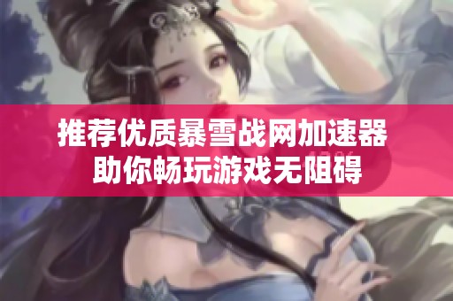 推荐优质暴雪战网加速器 助你畅玩游戏无阻碍