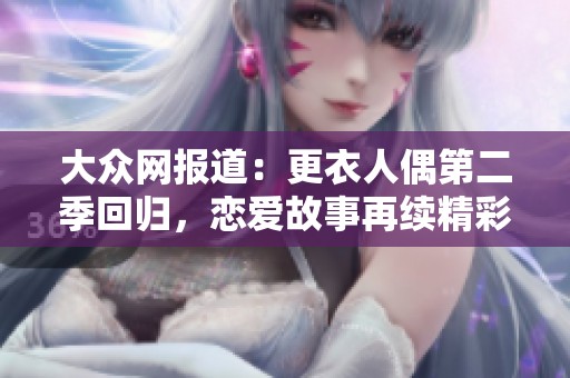 大众网报道：更衣人偶第二季回归，恋爱故事再续精彩篇章