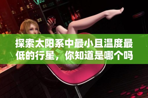 探索太阳系中最小且温度最低的行星，你知道是哪个吗